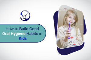 How to Build Good Oral Hygiene Habits in Kids