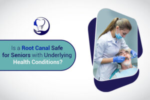 Is a Root Canal Safe for Seniors with Underlying Health Conditions?