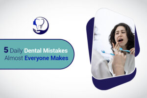 5 Daily Dental Mistakes Almost Everyone Makes