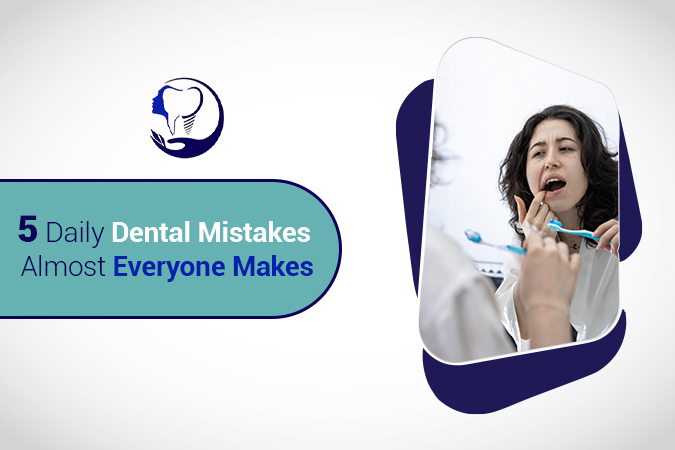 5 Daily Dental Mistakes Almost Everyone Makes